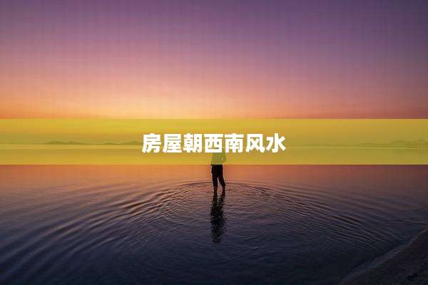 房屋朝西南风水