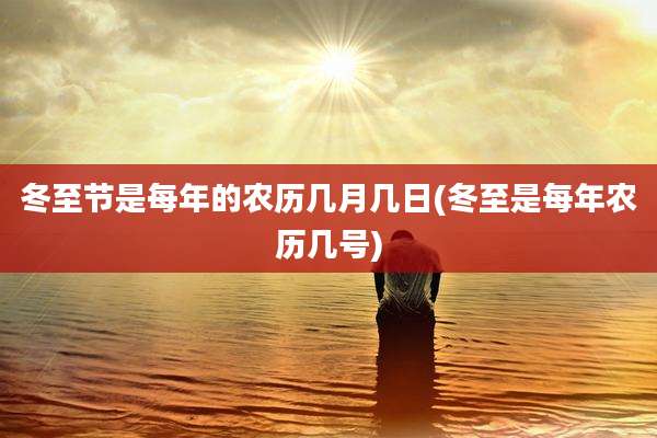 冬至节是每年的农历几月几日(冬至是每年农历几号)