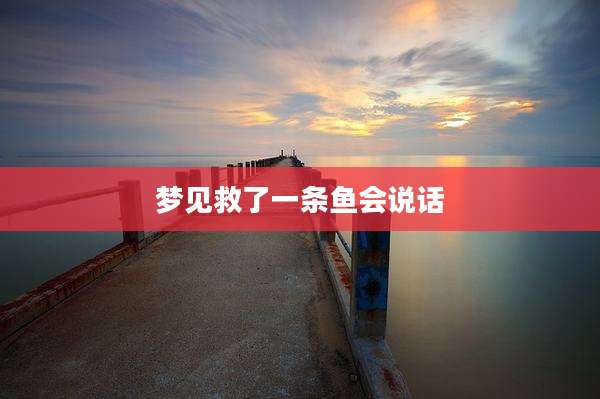 梦见救了一条鱼会说话