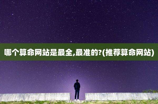 哪个算命网站是最全,最准的?(推荐算命网站)