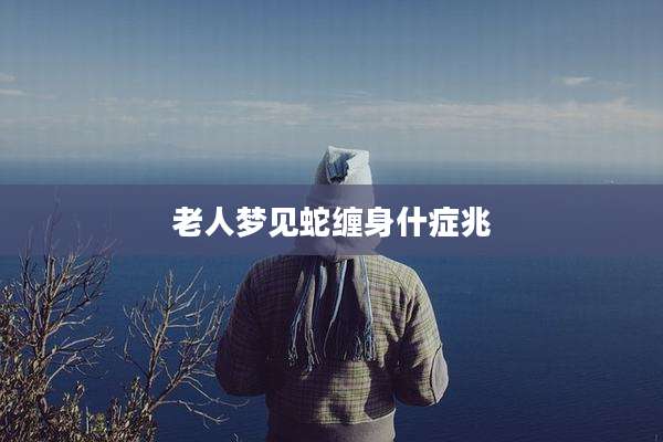 老人梦见蛇缠身什症兆