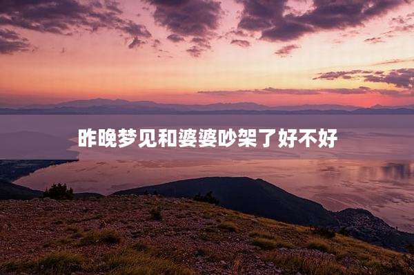 昨晚梦见和婆婆吵架了好不好