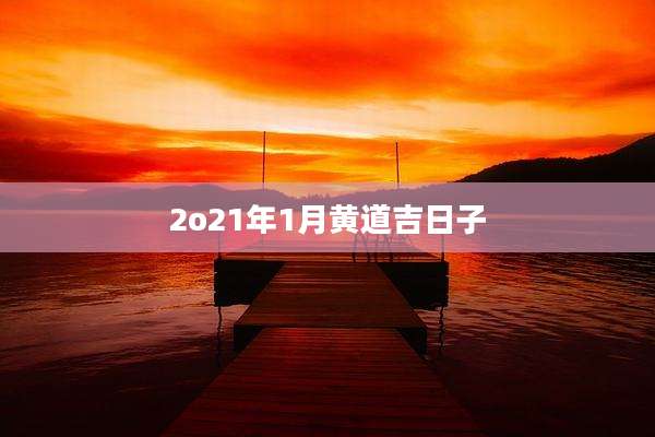 2o21年1月黄道吉日子