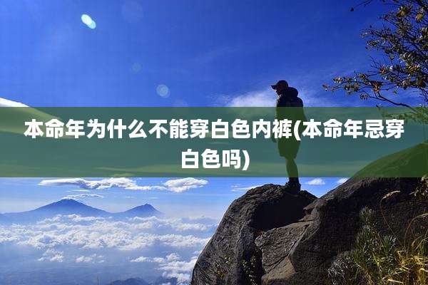 本命年为什么不能穿白色内裤(本命年忌穿白色吗)