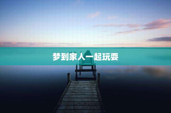 梦到家人一起玩耍