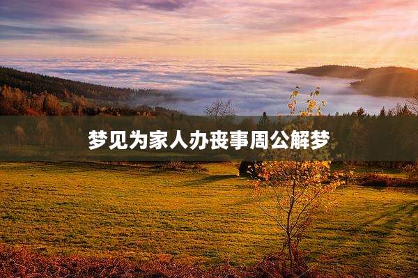 梦见为家人办丧事周公解梦