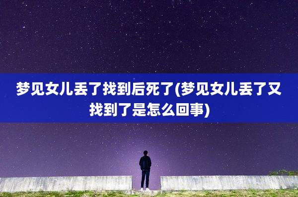 梦见女儿丢了找到后死了(梦见女儿丢了又找到了是怎么回事)