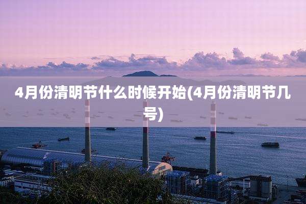 4月份清明节什么时候开始(4月份清明节几号)