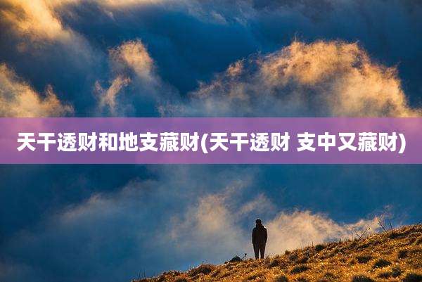 天干透财和地支藏财(天干透财 支中又藏财)