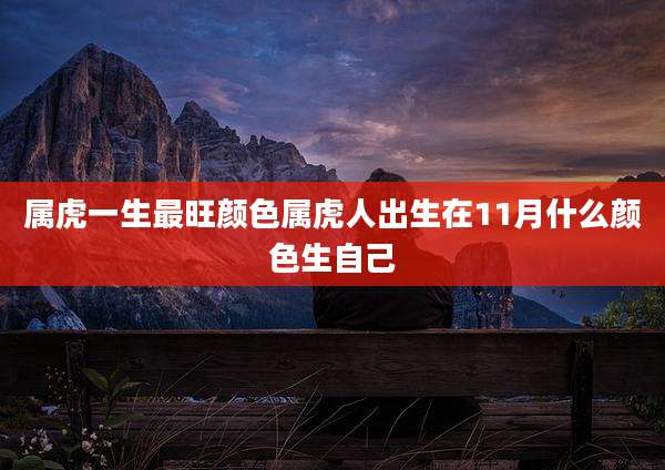 属虎一生最旺颜色属虎人出生在11月什么颜色生自己