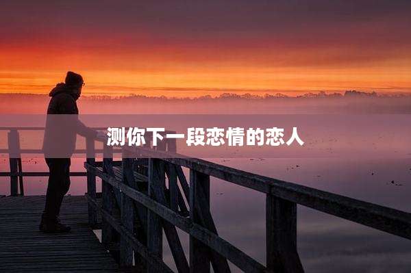 测你下一段恋情的恋人
