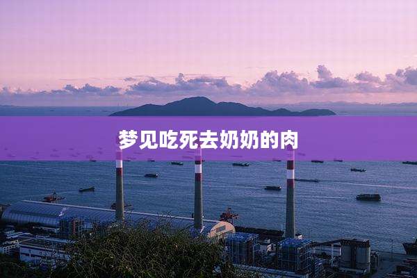 梦见吃死去奶奶的肉
