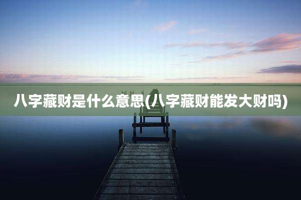 八字藏财是什么意思(八字藏财能发大财吗)