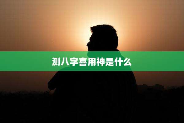 测八字喜用神是什么