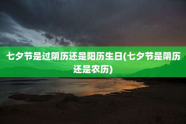 七夕节是过阴历还是阳历生日(七夕节是阴历还是农历)