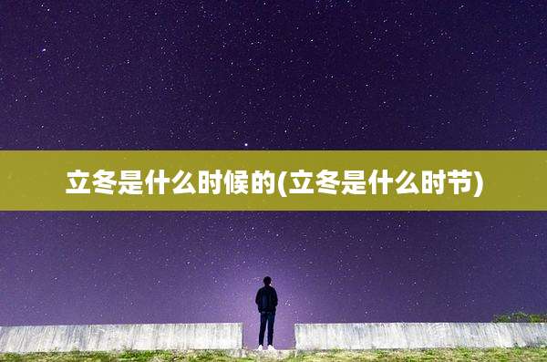 立冬是什么时候的(立冬是什么时节)
