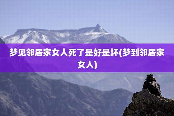 梦见邻居家女人死了是好是坏(梦到邻居家女人)