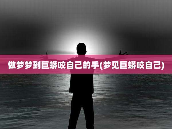 做梦梦到巨蟒咬自己的手(梦见巨蟒咬自己)