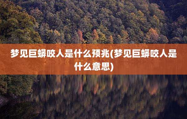 梦见巨蟒咬人是什么预兆(梦见巨蟒咬人是什么意思)