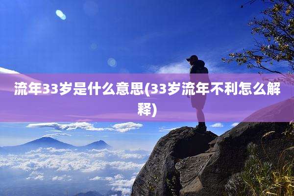 流年33岁是什么意思(33岁流年不利怎么解释)