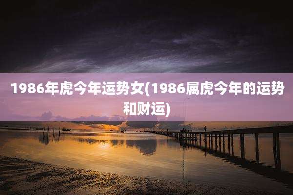 1986年虎今年运势女(1986属虎今年的运势和财运)