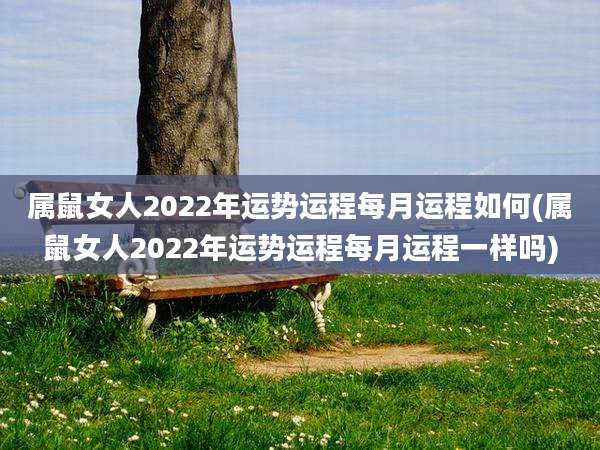 属鼠女人2022年运势运程每月运程如何(属鼠女人2022年运势运程每月运程一样吗)