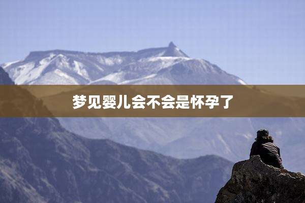 梦见婴儿会不会是怀孕了