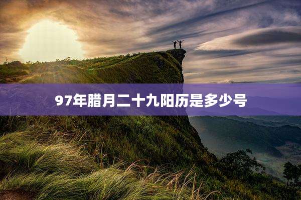 97年腊月二十九阳历是多少号