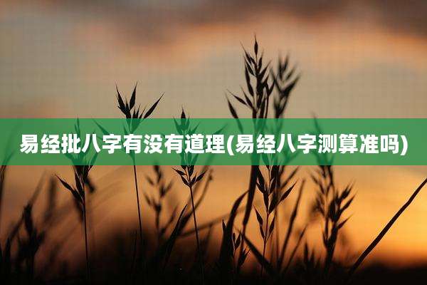 易经批八字有没有道理(易经八字测算准吗)