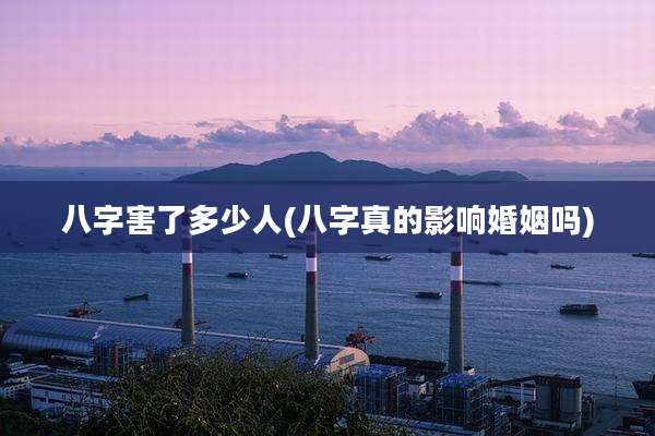 八字害了多少人(八字真的影响婚姻吗)