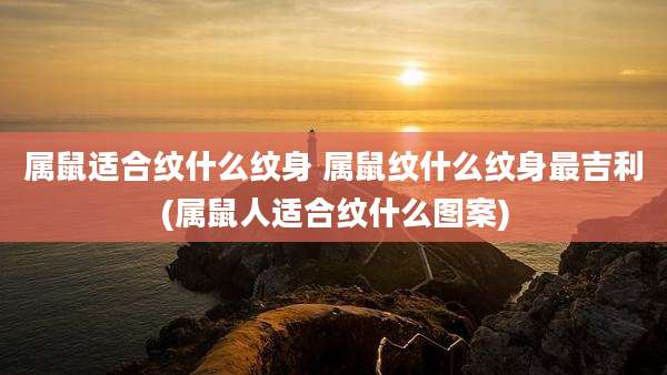 属鼠适合纹什么纹身 属鼠纹什么纹身最吉利(属鼠人适合纹什么图案)