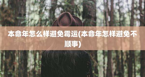 本命年怎么样避免霉运(本命年怎样避免不顺事)