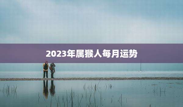 2023年属猴人每月运势