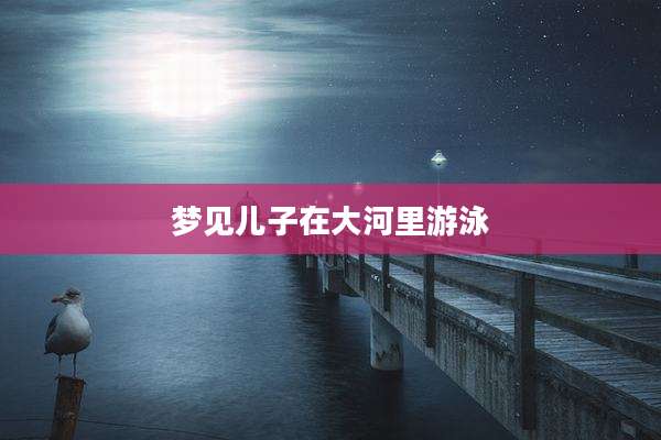 梦见儿子在大河里游泳