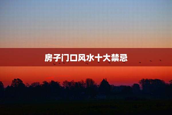房子门口风水十大禁忌