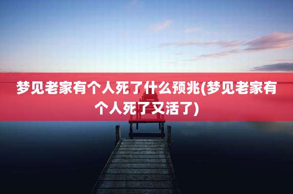梦见老家有个人死了什么预兆(梦见老家有个人死了又活了)