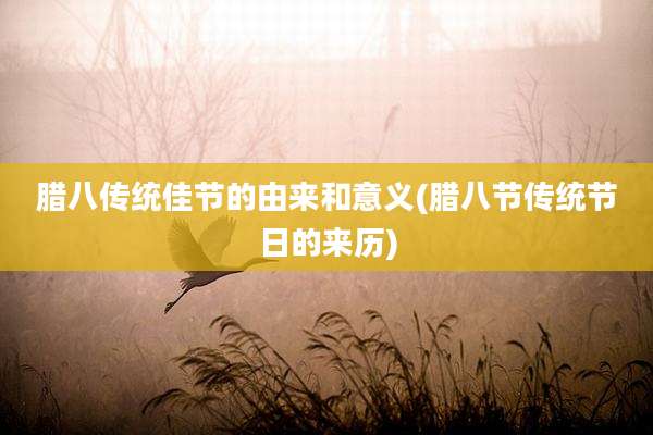 腊八传统佳节的由来和意义(腊八节传统节日的来历)