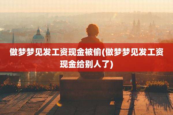 做梦梦见发工资现金被偷(做梦梦见发工资现金给别人了)