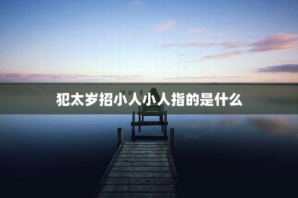 犯太岁招小人小人指的是什么