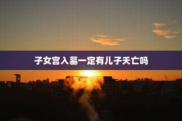 子女宫入墓一定有儿子夭亡吗