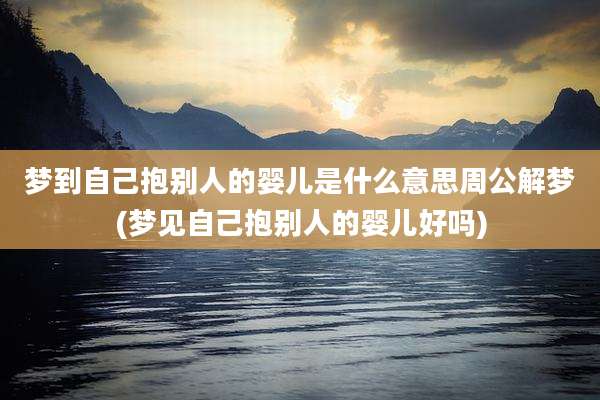 梦到自己抱别人的婴儿是什么意思周公解梦(梦见自己抱别人的婴儿好吗)