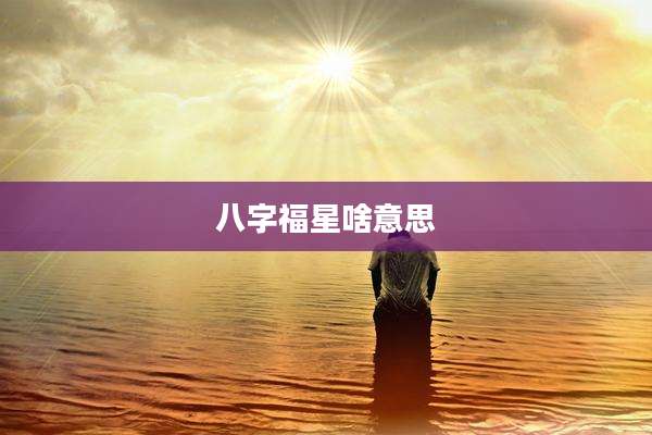八字福星啥意思