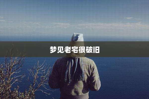 梦见老宅很破旧