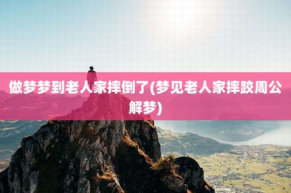 做梦梦到老人家摔倒了(梦见老人家摔跤周公解梦)