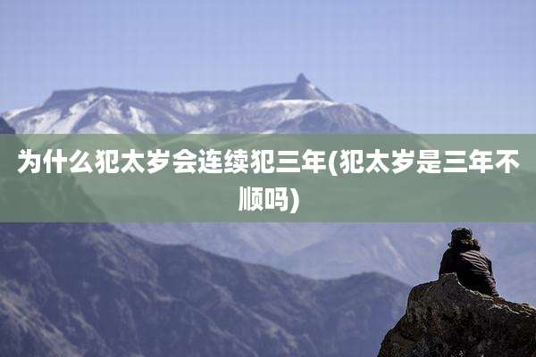 为什么犯太岁会连续犯三年(犯太岁是三年不顺吗)