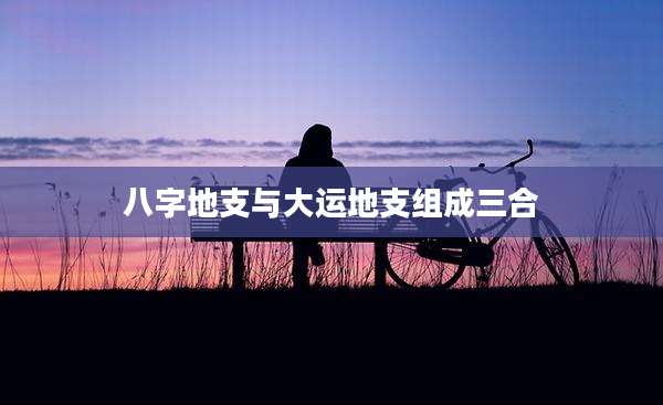 八字地支与大运地支组成三合