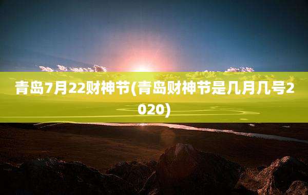 青岛7月22财神节(青岛财神节是几月几号2020)