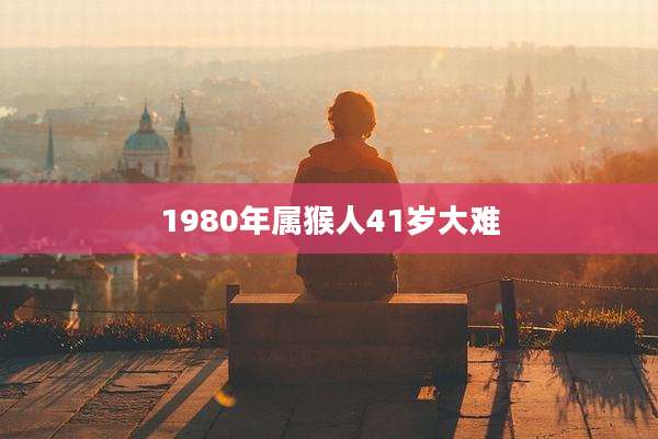 1980年属猴人41岁大难
