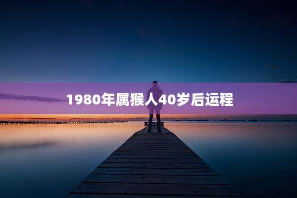 1980年属猴人40岁后运程