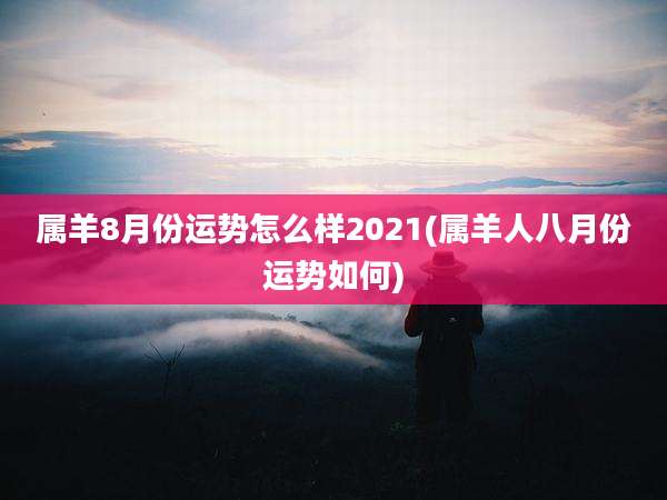 属羊8月份运势怎么样2021(属羊人八月份运势如何)